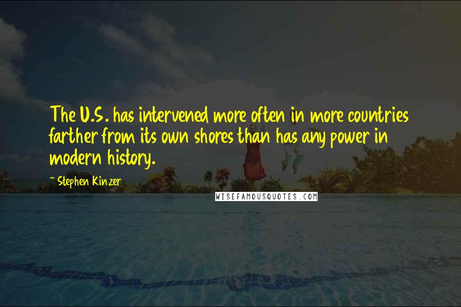 Stephen Kinzer Quotes: The U.S. has intervened more often in more countries farther from its own shores than has any power in modern history.