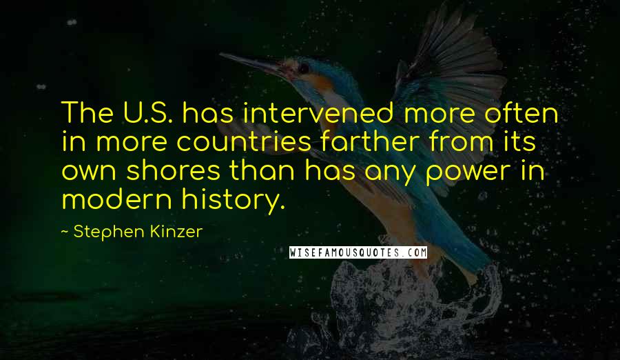 Stephen Kinzer Quotes: The U.S. has intervened more often in more countries farther from its own shores than has any power in modern history.