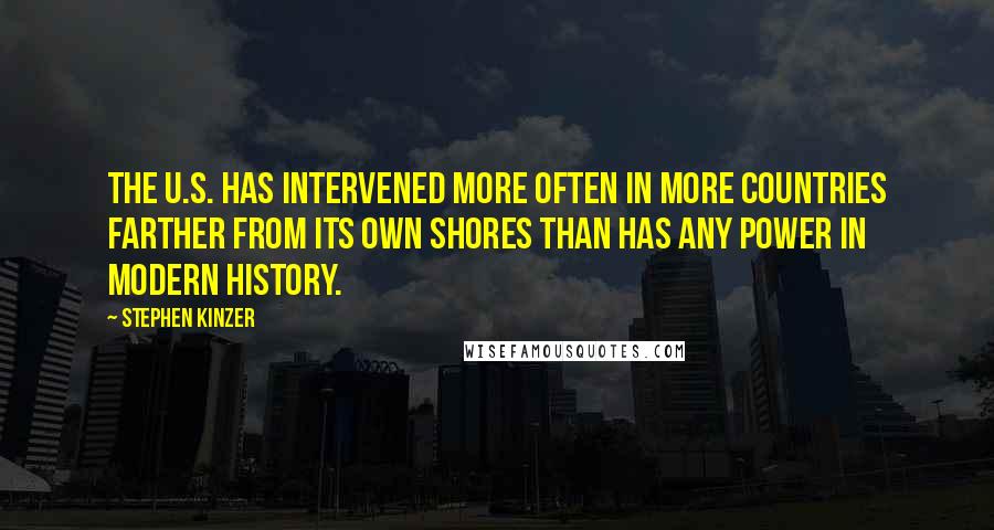 Stephen Kinzer Quotes: The U.S. has intervened more often in more countries farther from its own shores than has any power in modern history.