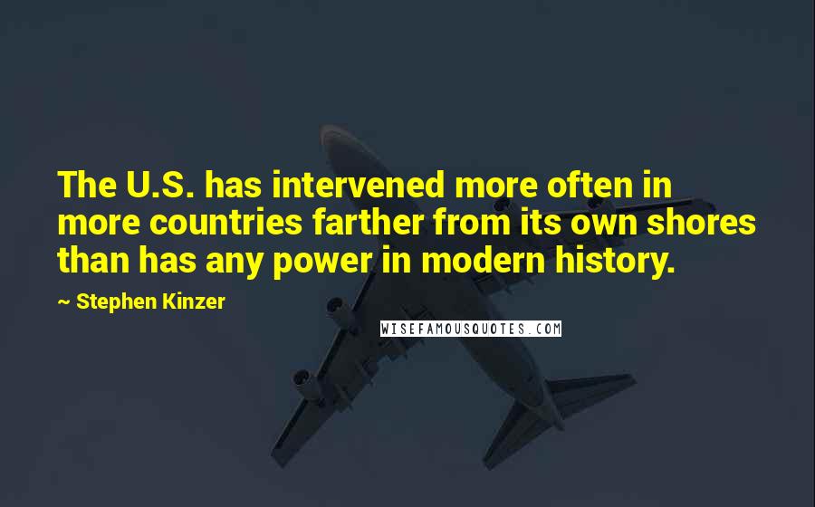 Stephen Kinzer Quotes: The U.S. has intervened more often in more countries farther from its own shores than has any power in modern history.