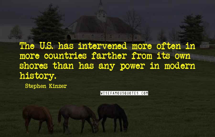 Stephen Kinzer Quotes: The U.S. has intervened more often in more countries farther from its own shores than has any power in modern history.