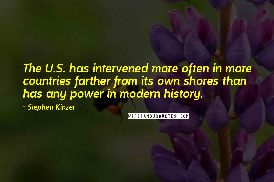 Stephen Kinzer Quotes: The U.S. has intervened more often in more countries farther from its own shores than has any power in modern history.