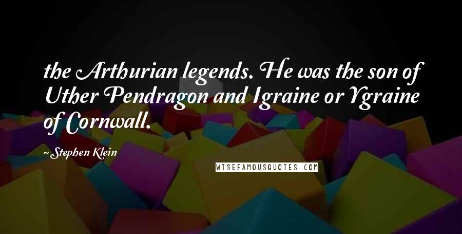 Stephen Klein Quotes: the Arthurian legends. He was the son of Uther Pendragon and Igraine or Ygraine of Cornwall.