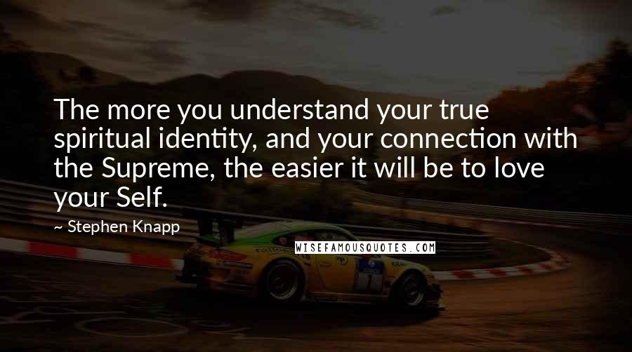 Stephen Knapp Quotes: The more you understand your true spiritual identity, and your connection with the Supreme, the easier it will be to love your Self.