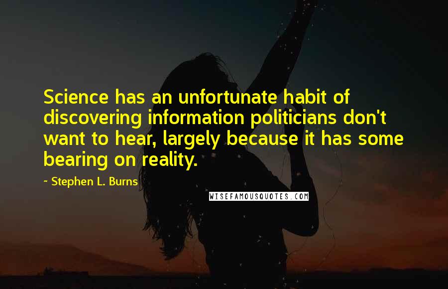 Stephen L. Burns Quotes: Science has an unfortunate habit of discovering information politicians don't want to hear, largely because it has some bearing on reality.