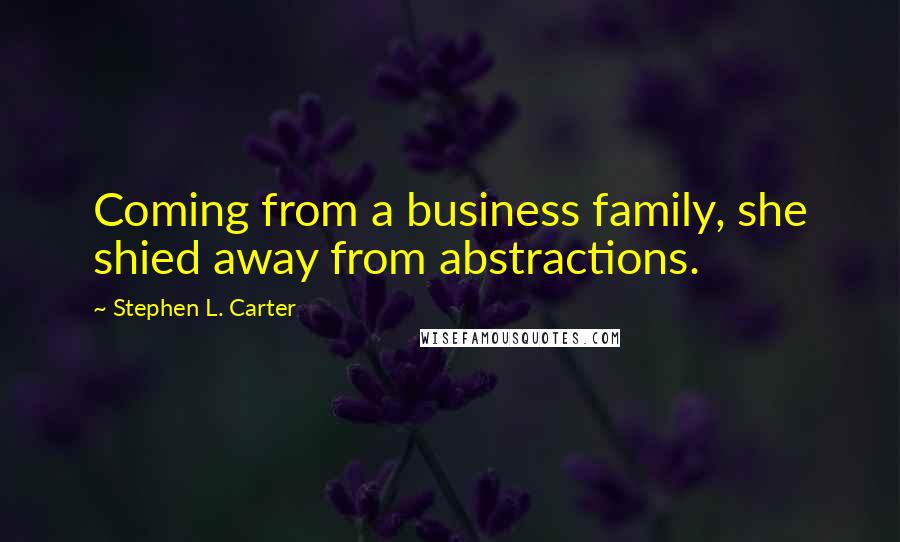 Stephen L. Carter Quotes: Coming from a business family, she shied away from abstractions.