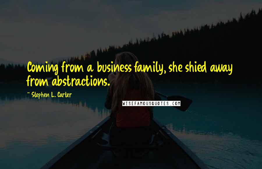 Stephen L. Carter Quotes: Coming from a business family, she shied away from abstractions.