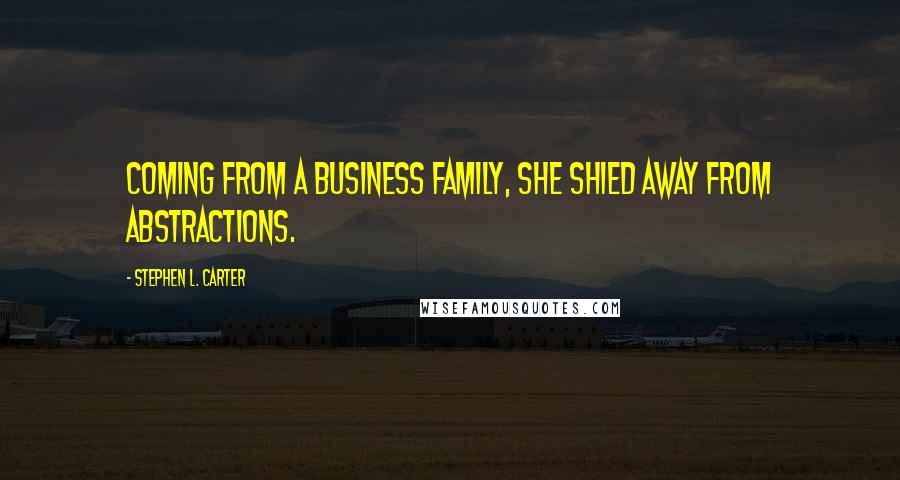 Stephen L. Carter Quotes: Coming from a business family, she shied away from abstractions.