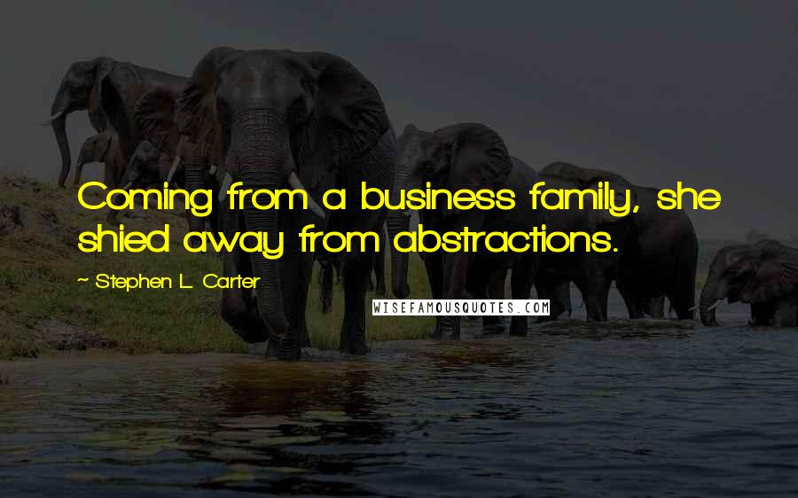 Stephen L. Carter Quotes: Coming from a business family, she shied away from abstractions.