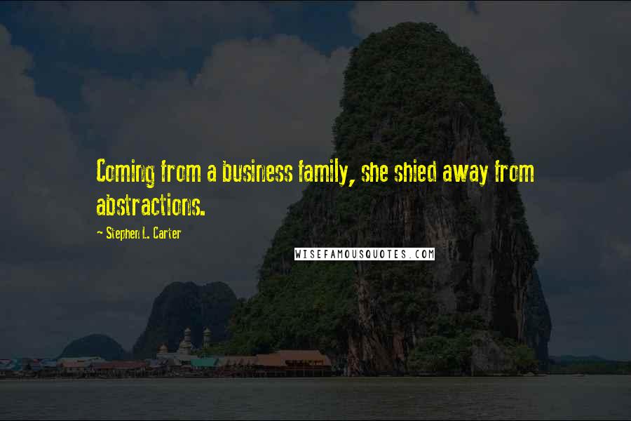 Stephen L. Carter Quotes: Coming from a business family, she shied away from abstractions.