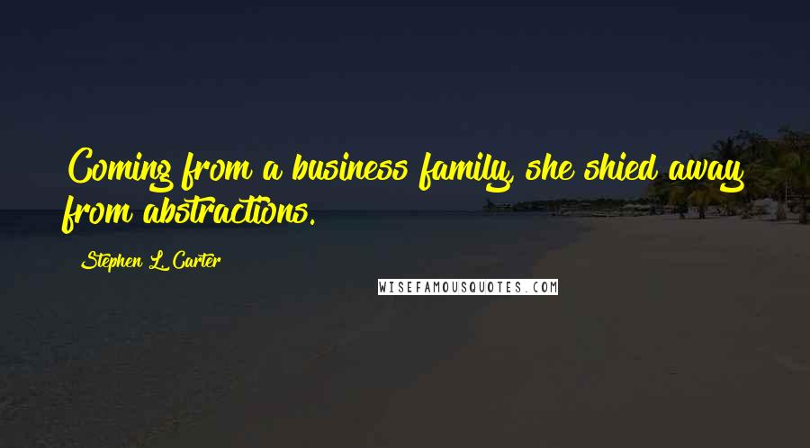 Stephen L. Carter Quotes: Coming from a business family, she shied away from abstractions.