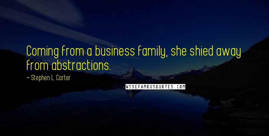 Stephen L. Carter Quotes: Coming from a business family, she shied away from abstractions.