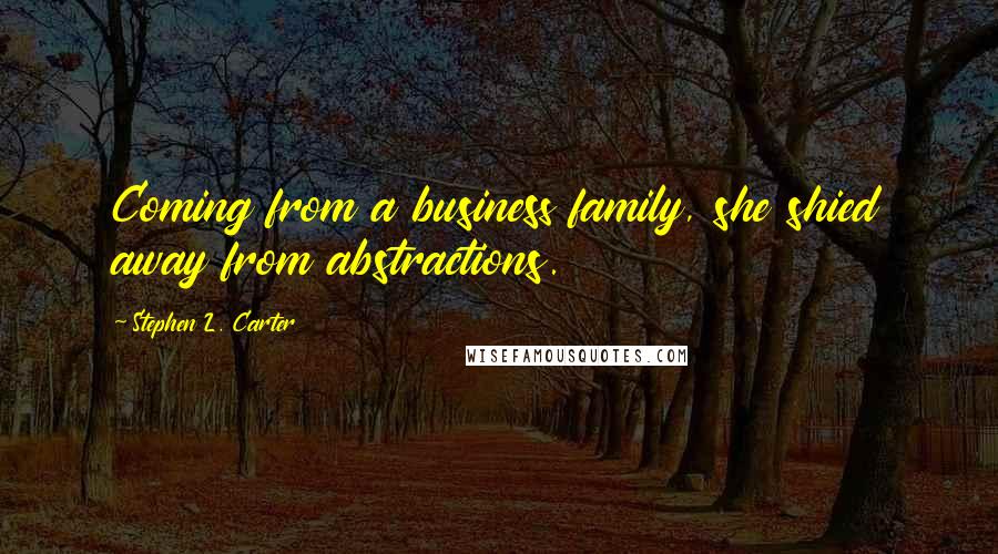 Stephen L. Carter Quotes: Coming from a business family, she shied away from abstractions.
