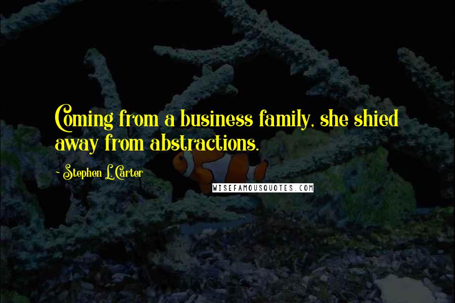 Stephen L. Carter Quotes: Coming from a business family, she shied away from abstractions.