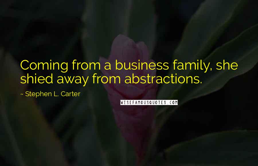 Stephen L. Carter Quotes: Coming from a business family, she shied away from abstractions.