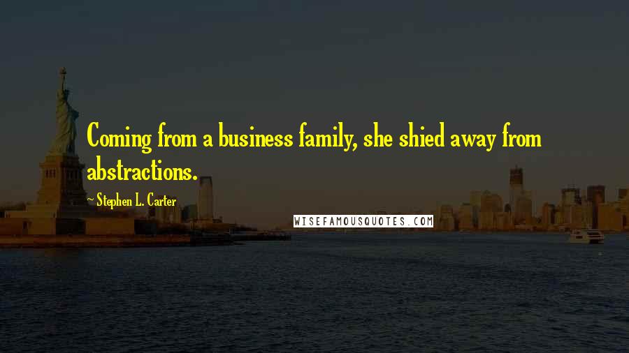 Stephen L. Carter Quotes: Coming from a business family, she shied away from abstractions.
