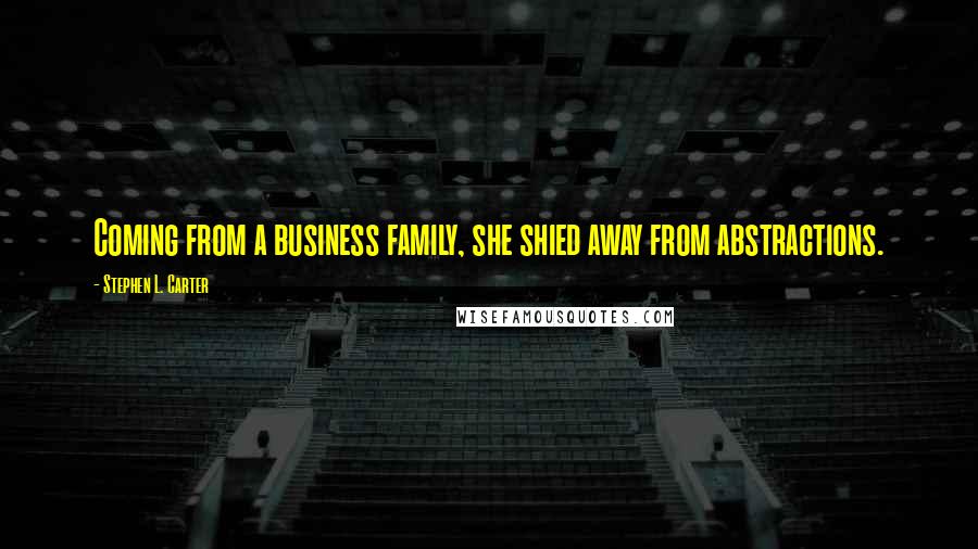 Stephen L. Carter Quotes: Coming from a business family, she shied away from abstractions.