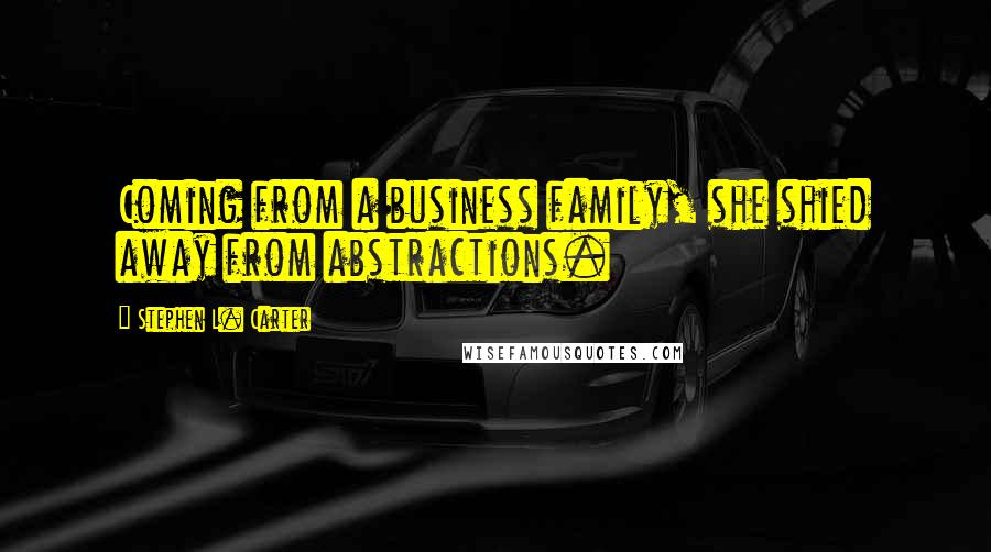 Stephen L. Carter Quotes: Coming from a business family, she shied away from abstractions.