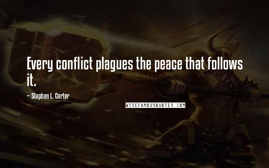 Stephen L. Carter Quotes: Every conflict plagues the peace that follows it.