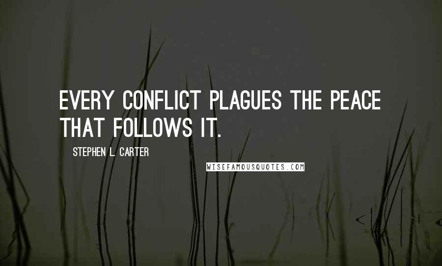 Stephen L. Carter Quotes: Every conflict plagues the peace that follows it.