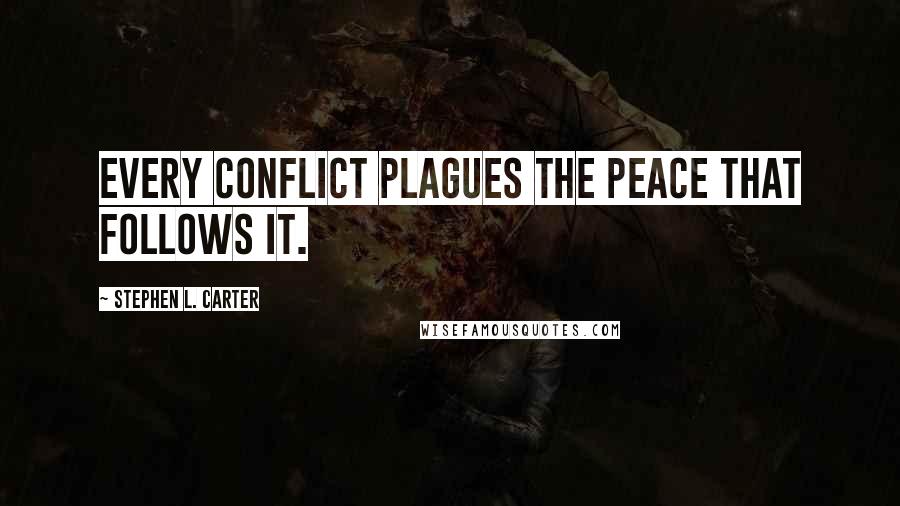 Stephen L. Carter Quotes: Every conflict plagues the peace that follows it.