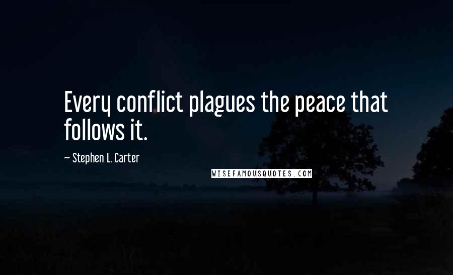 Stephen L. Carter Quotes: Every conflict plagues the peace that follows it.