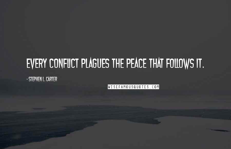 Stephen L. Carter Quotes: Every conflict plagues the peace that follows it.