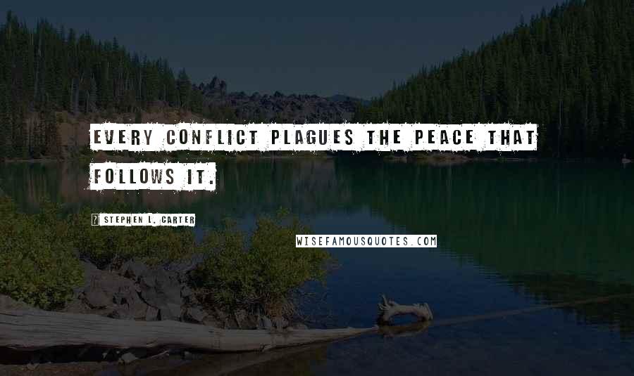 Stephen L. Carter Quotes: Every conflict plagues the peace that follows it.