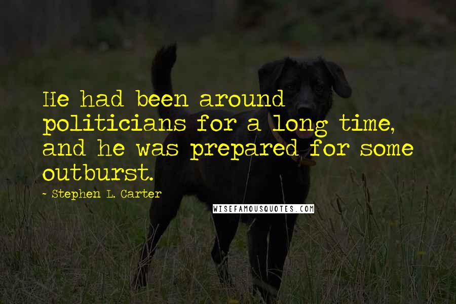 Stephen L. Carter Quotes: He had been around politicians for a long time, and he was prepared for some outburst.