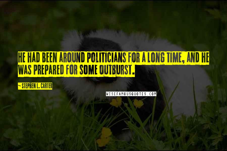 Stephen L. Carter Quotes: He had been around politicians for a long time, and he was prepared for some outburst.