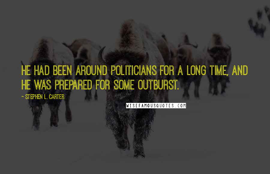 Stephen L. Carter Quotes: He had been around politicians for a long time, and he was prepared for some outburst.