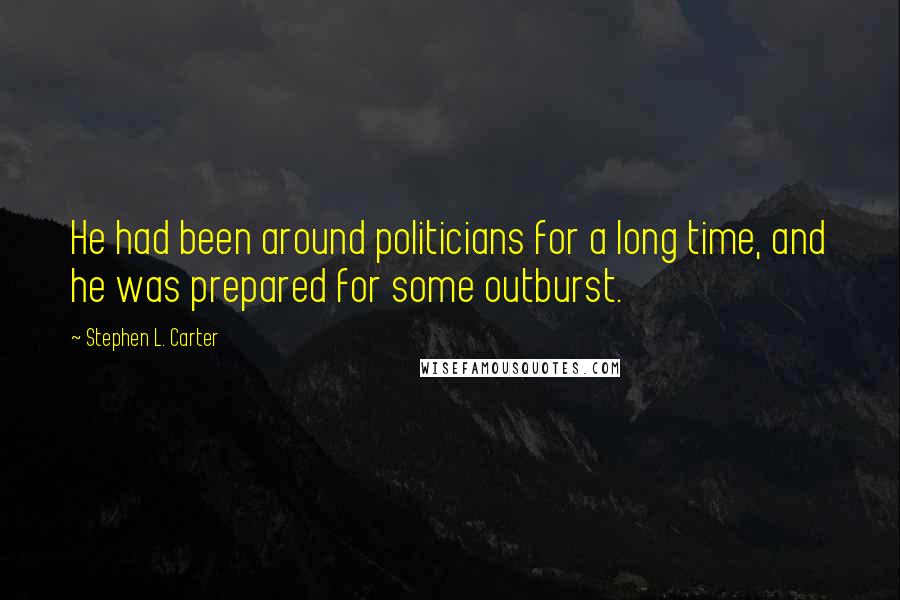 Stephen L. Carter Quotes: He had been around politicians for a long time, and he was prepared for some outburst.