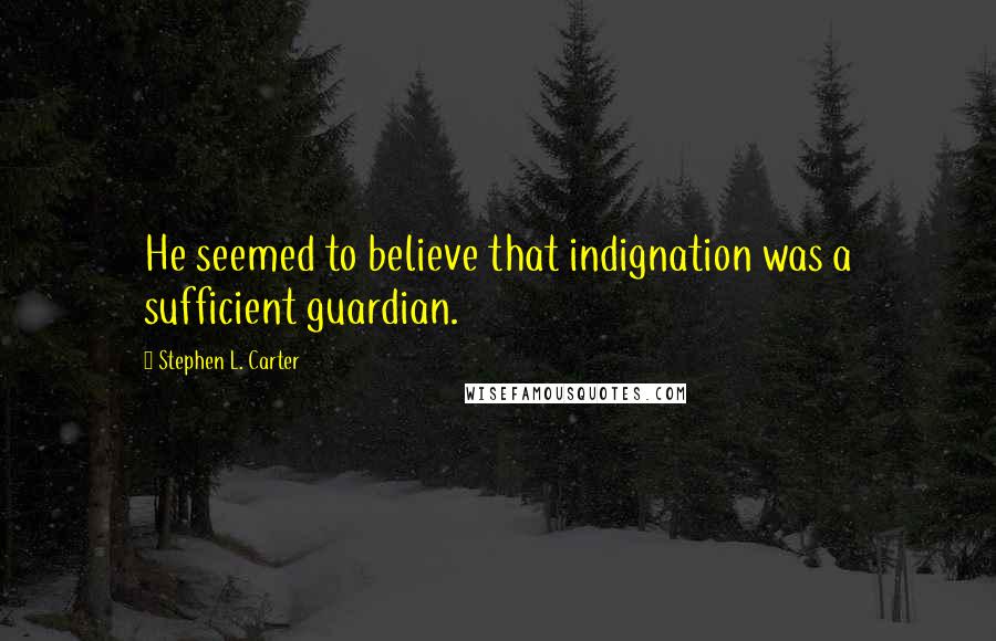 Stephen L. Carter Quotes: He seemed to believe that indignation was a sufficient guardian.