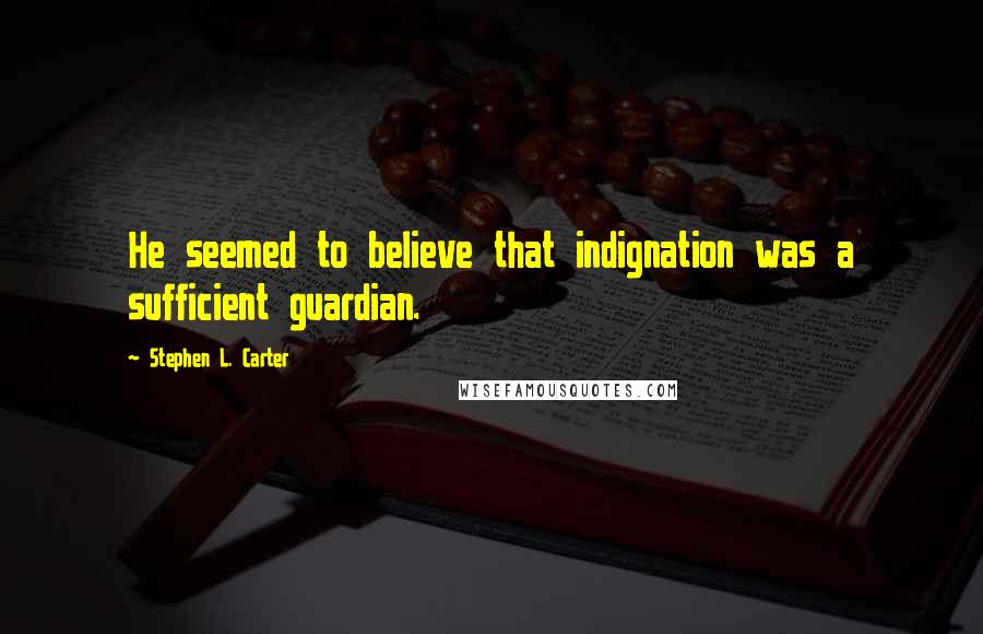 Stephen L. Carter Quotes: He seemed to believe that indignation was a sufficient guardian.