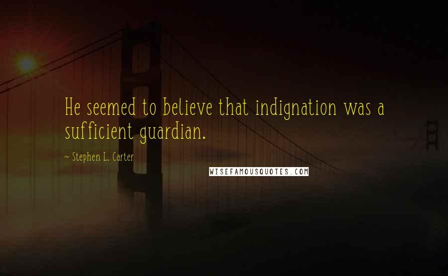 Stephen L. Carter Quotes: He seemed to believe that indignation was a sufficient guardian.