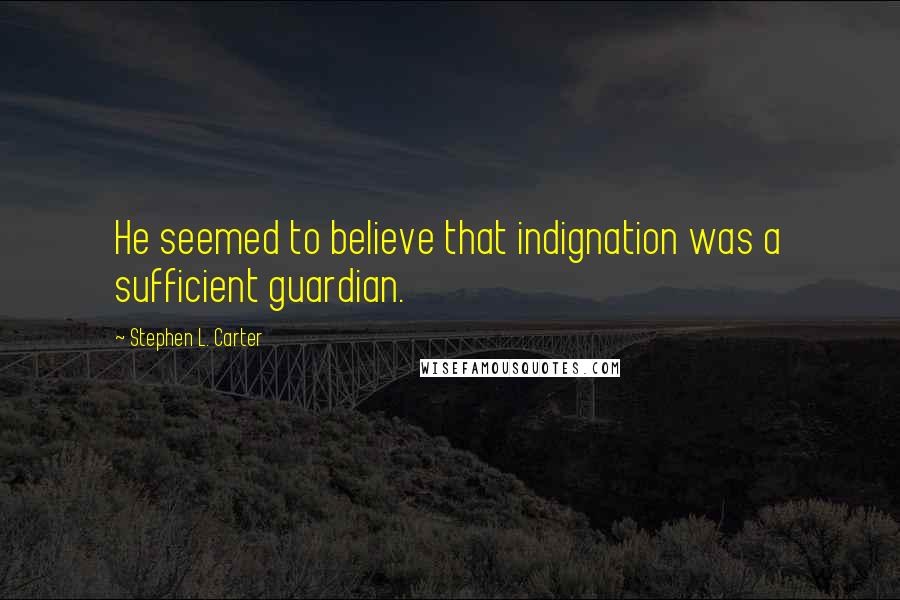 Stephen L. Carter Quotes: He seemed to believe that indignation was a sufficient guardian.