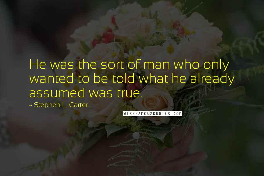 Stephen L. Carter Quotes: He was the sort of man who only wanted to be told what he already assumed was true.