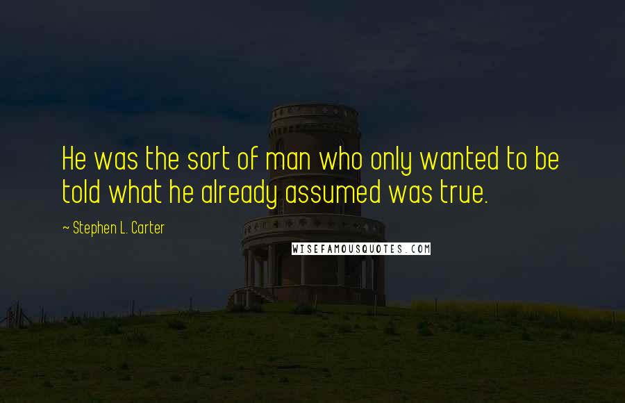 Stephen L. Carter Quotes: He was the sort of man who only wanted to be told what he already assumed was true.