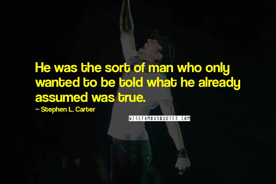 Stephen L. Carter Quotes: He was the sort of man who only wanted to be told what he already assumed was true.