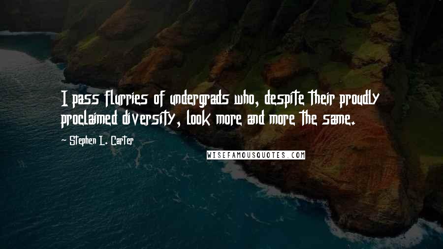 Stephen L. Carter Quotes: I pass flurries of undergrads who, despite their proudly proclaimed diversity, look more and more the same.