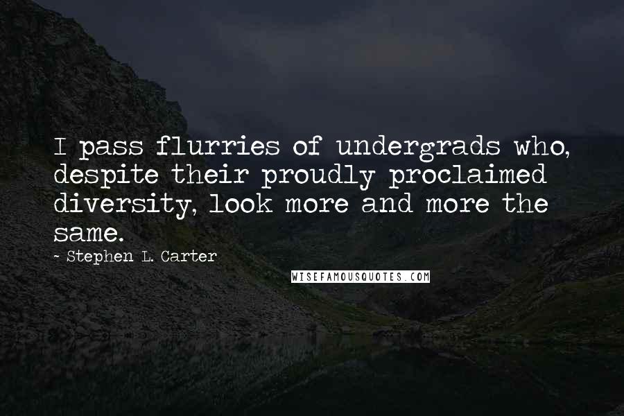 Stephen L. Carter Quotes: I pass flurries of undergrads who, despite their proudly proclaimed diversity, look more and more the same.