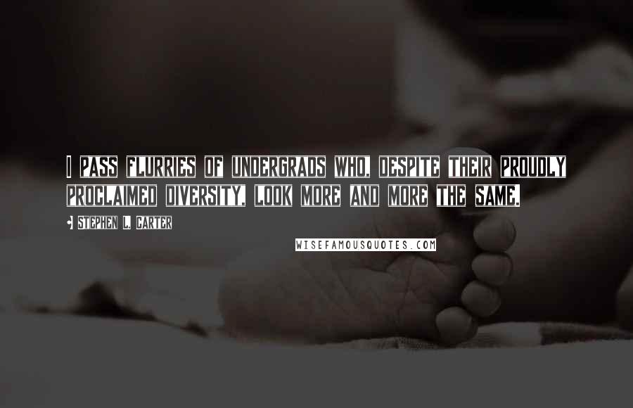 Stephen L. Carter Quotes: I pass flurries of undergrads who, despite their proudly proclaimed diversity, look more and more the same.
