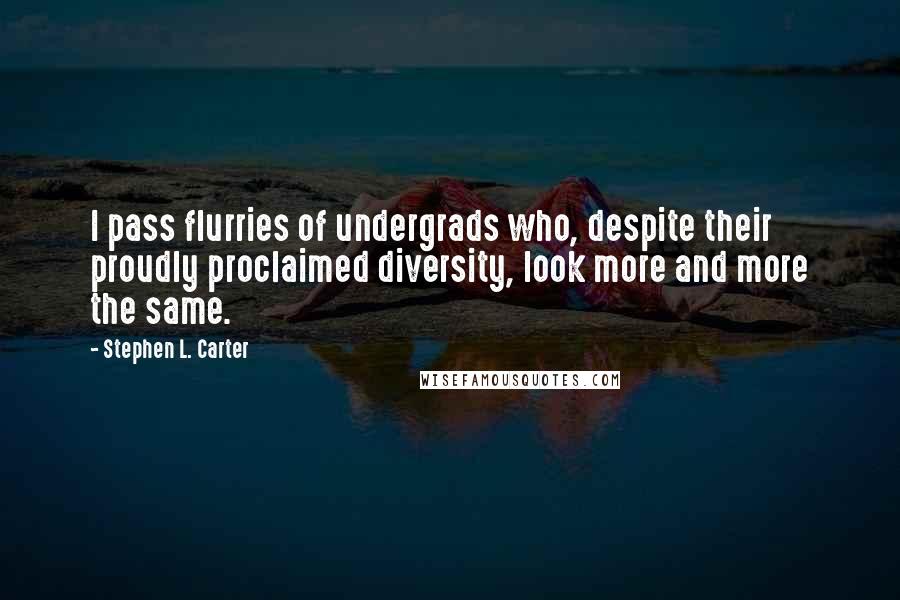 Stephen L. Carter Quotes: I pass flurries of undergrads who, despite their proudly proclaimed diversity, look more and more the same.