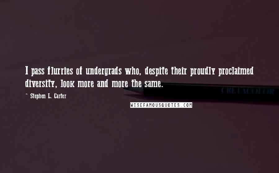 Stephen L. Carter Quotes: I pass flurries of undergrads who, despite their proudly proclaimed diversity, look more and more the same.