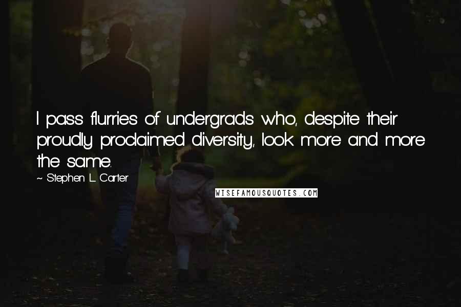 Stephen L. Carter Quotes: I pass flurries of undergrads who, despite their proudly proclaimed diversity, look more and more the same.