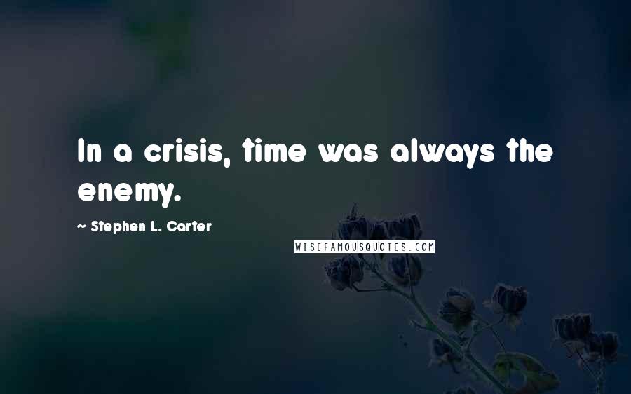 Stephen L. Carter Quotes: In a crisis, time was always the enemy.