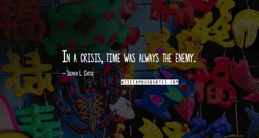 Stephen L. Carter Quotes: In a crisis, time was always the enemy.