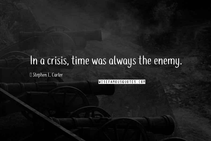 Stephen L. Carter Quotes: In a crisis, time was always the enemy.