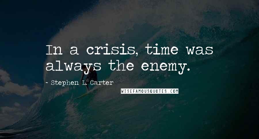 Stephen L. Carter Quotes: In a crisis, time was always the enemy.