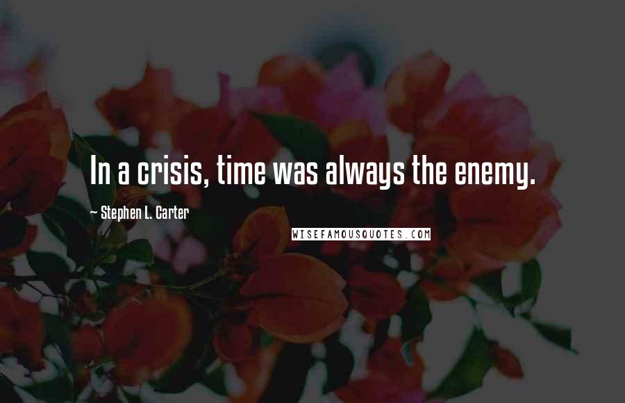 Stephen L. Carter Quotes: In a crisis, time was always the enemy.